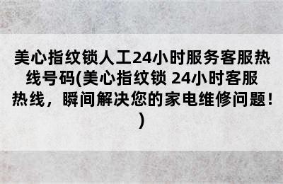 美心指纹锁人工24小时服务客服热线号码(美心指纹锁 24小时客服热线，瞬间解决您的家电维修问题！)